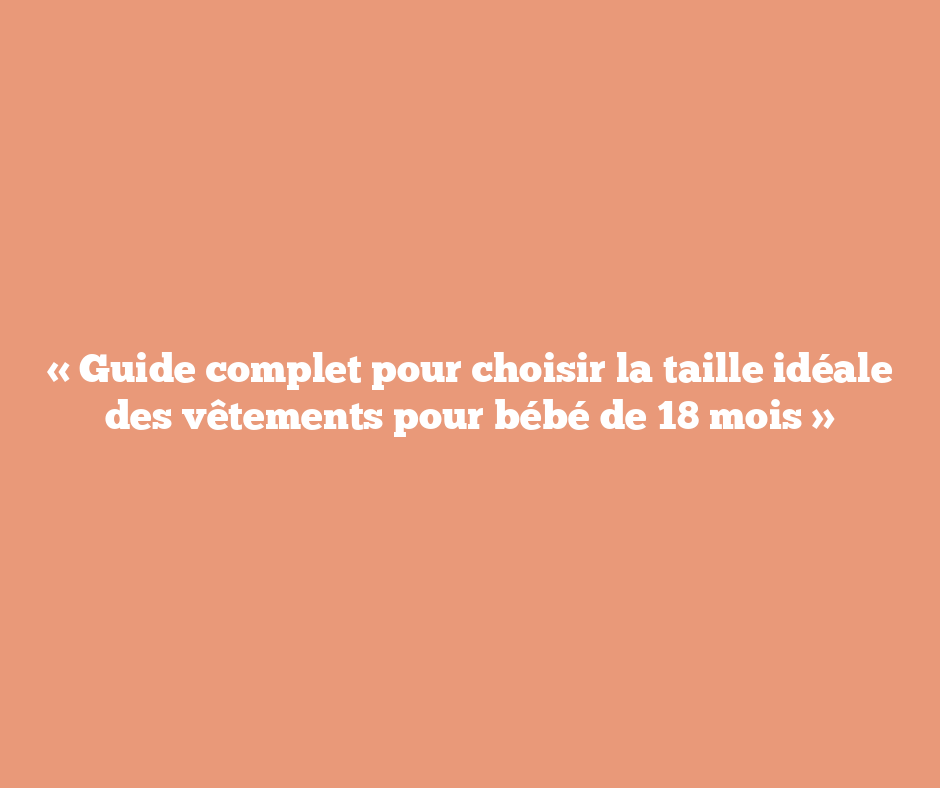 « Guide complet pour choisir la taille idéale des vêtements pour bébé de 18 mois »